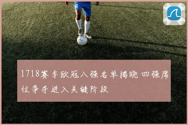1718赛季欧冠八强名单揭晓 四强席位争夺进入关键阶段