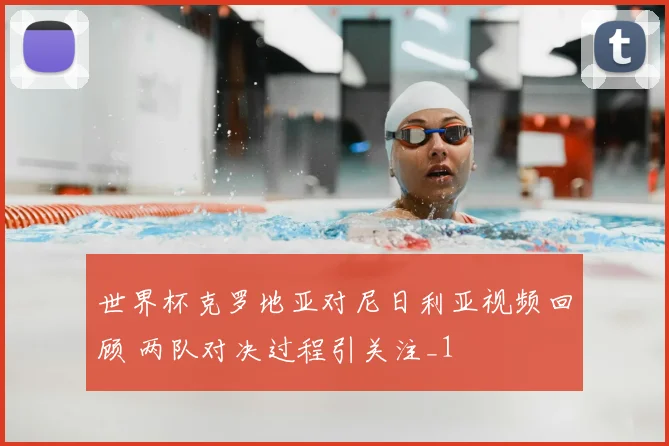 世界杯克罗地亚对尼日利亚视频回顾 两队对决过程引关注_1