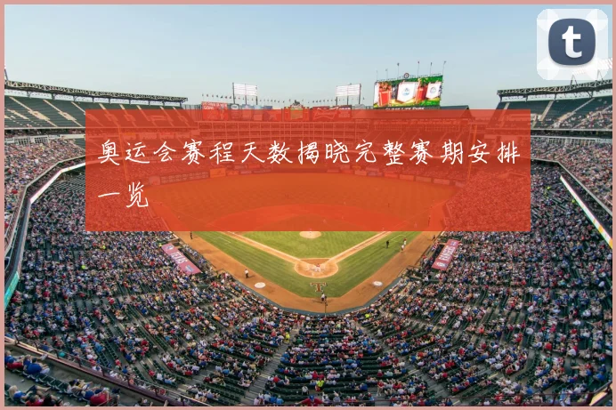 奥运会赛程天数揭晓完整赛期安排一览