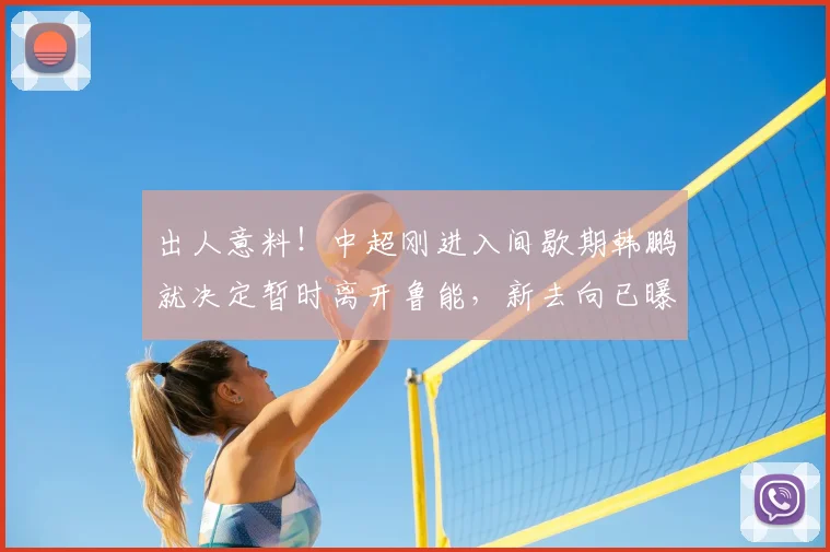 出人意料！中超刚进入间歇期韩鹏就决定暂时离开鲁能，新去向已曝光_主教练_泰山队_球迷