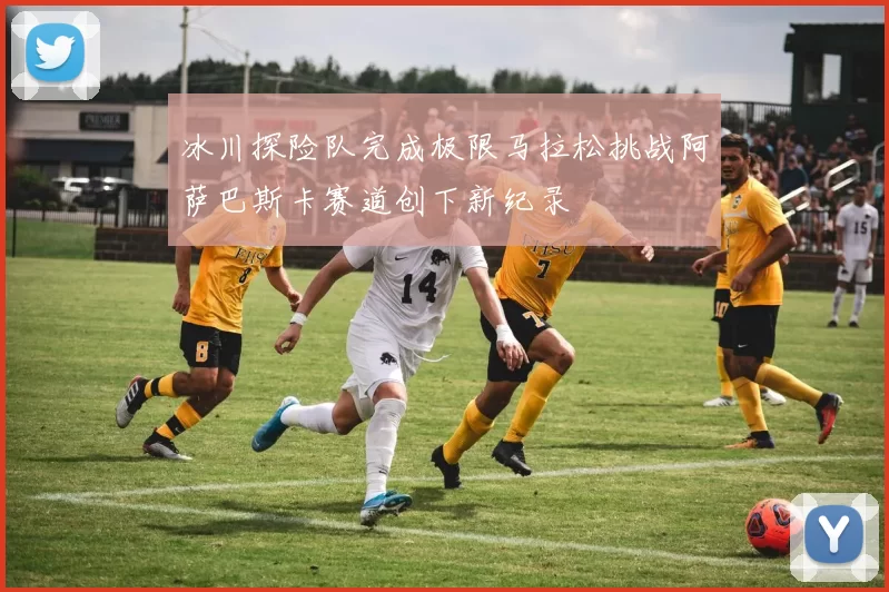 冰川探险队完成极限马拉松挑战阿萨巴斯卡赛道创下新纪录