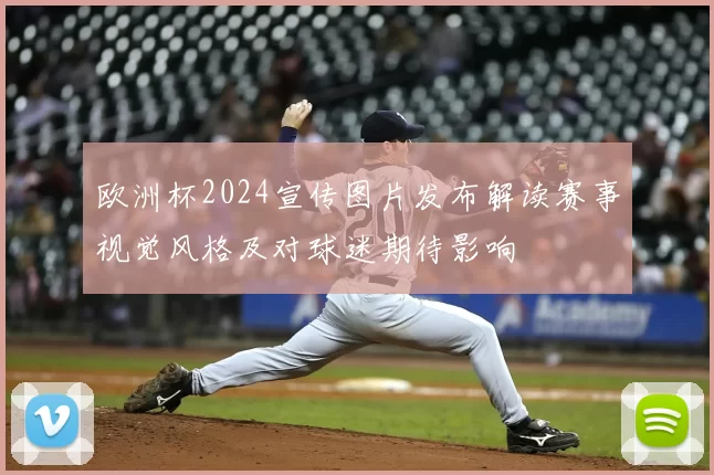 欧洲杯2024宣传图片发布解读赛事视觉风格及对球迷期待影响