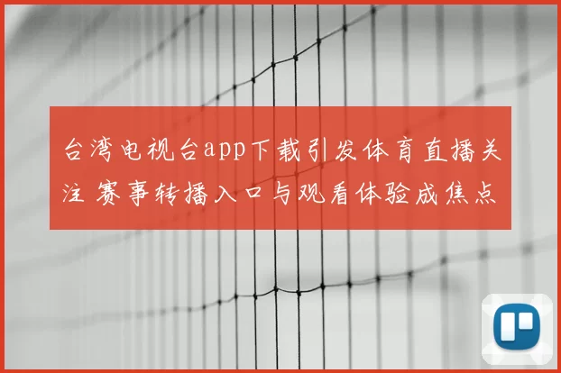 台湾电视台app下载引发体育直播关注 赛事转播入口与观看体验成焦点