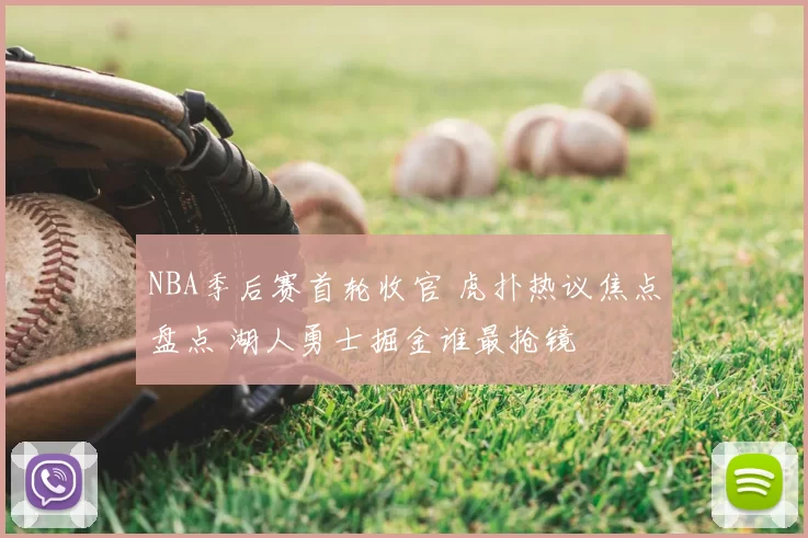 NBA季后赛首轮收官 虎扑热议焦点盘点 湖人勇士掘金谁最抢镜
