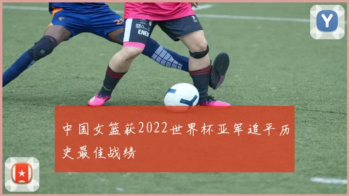 中国女篮获2022世界杯亚军追平历史最佳战绩