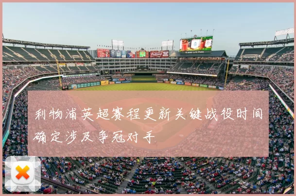 利物浦英超赛程更新关键战役时间确定涉及争冠对手