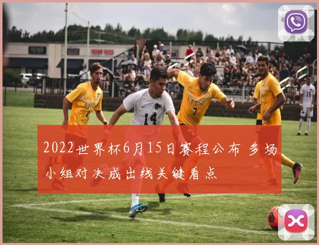 2022世界杯6月15日赛程公布 多场小组对决成出线关键看点