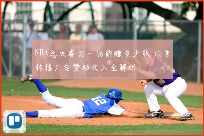 NBA总决赛打一场能赚多少钱 门票转播广告赞助收入全解析