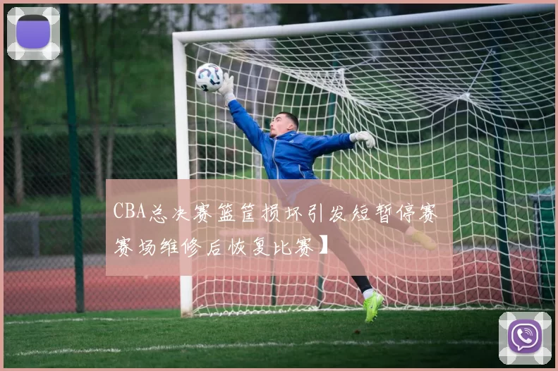 CBA总决赛篮筐损坏引发短暂停赛 赛场维修后恢复比赛】