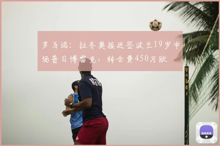 罗马诺：拉齐奥接近签波兰19岁中场普日博雷克，转会费450万欧