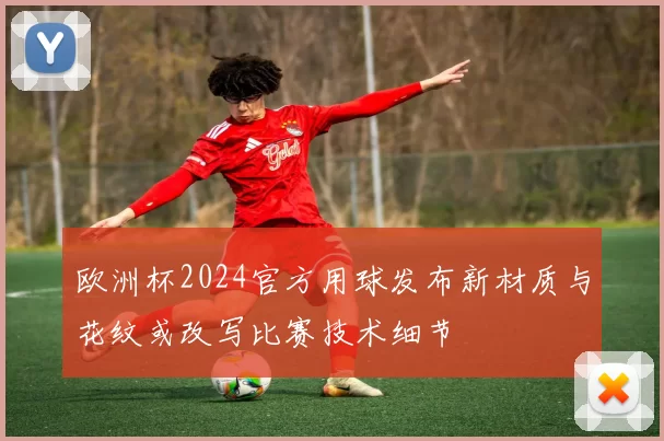 欧洲杯2024官方用球发布新材质与花纹或改写比赛技术细节
