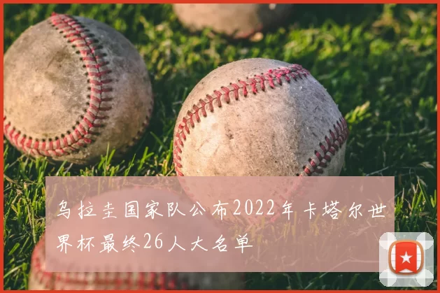 乌拉圭国家队公布2022年卡塔尔世界杯最终26人大名单