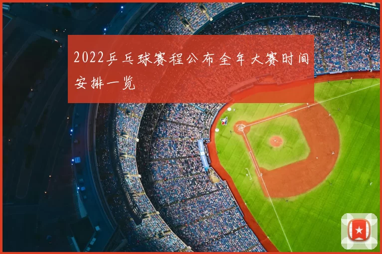2022乒乓球赛程公布全年大赛时间安排一览