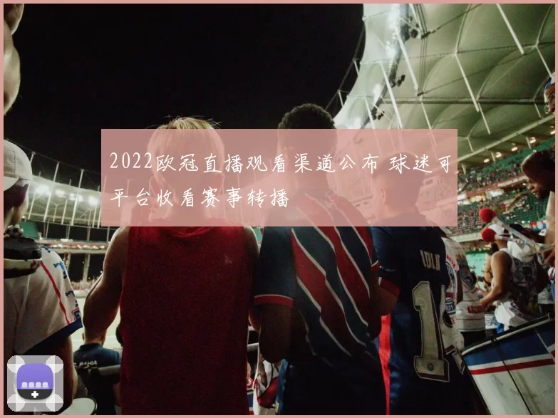 2022欧冠直播观看渠道公布 球迷可平台收看赛事转播
