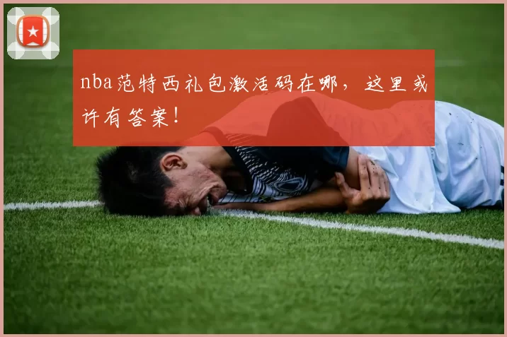 nba范特西礼包激活码在哪，这里或许有答案！