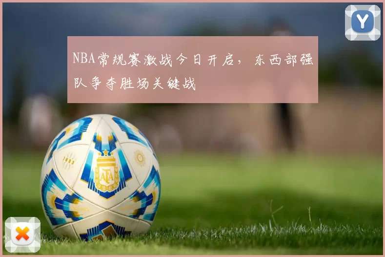 NBA常规赛激战今日开启,东西部强队争夺胜场关键战