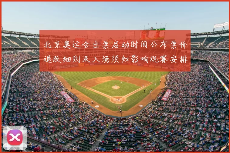 北京奥运会出票启动时间公布票价退改细则及入场须知影响观赛安排