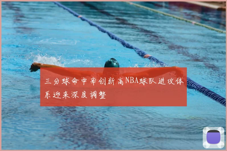 三分球命中率创新高NBA球队进攻体系迎来深度调整
