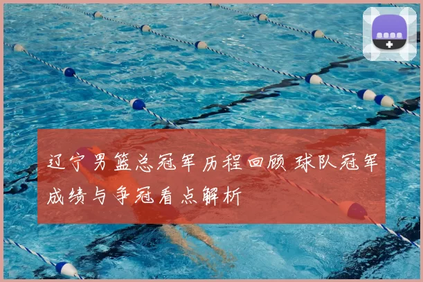 辽宁男篮总冠军历程回顾 球队冠军成绩与争冠看点解析