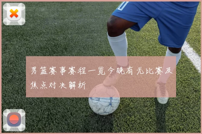 男篮赛事赛程一览今晚有无比赛及焦点对决解析