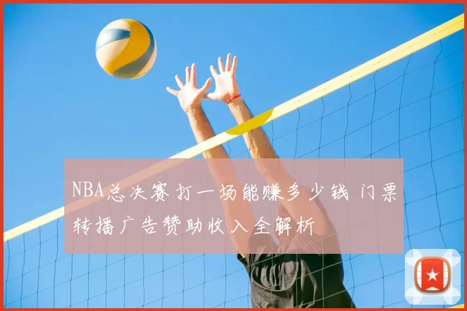 NBA总决赛打一场能赚多少钱 门票转播广告赞助收入全解析