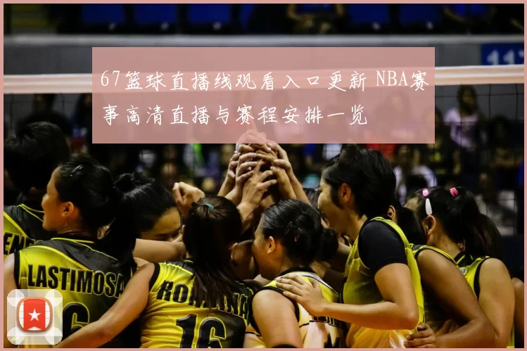 67篮球直播线观看入口更新 NBA赛事高清直播与赛程安排一览