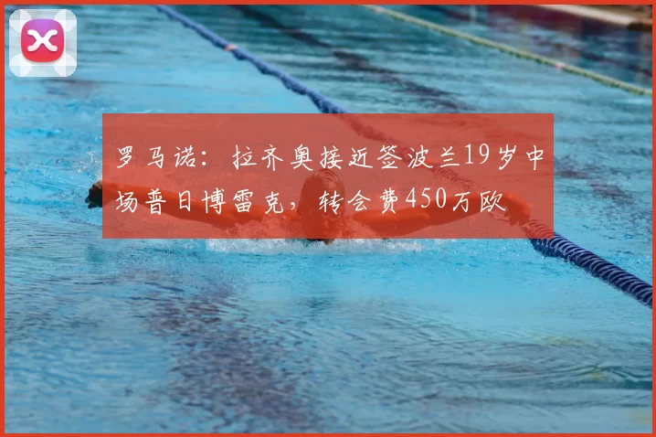 罗马诺：拉齐奥接近签波兰19岁中场普日博雷克，转会费450万欧