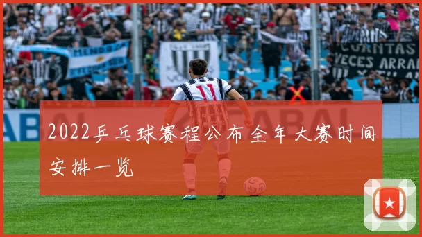 2022乒乓球赛程公布全年大赛时间安排一览