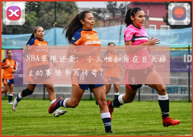 NBA草根逆袭：小人物如何在巨头林立的赛场书写传奇？