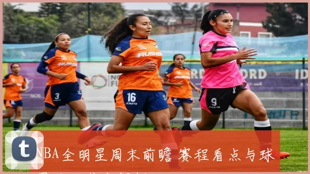 NBA全明星周末前瞻 赛程看点与球星对决焦点解析
