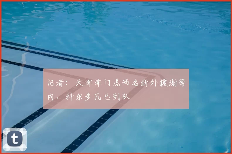 记者：天津津门虎两名新外援谢蒂内、科尔多瓦已到队