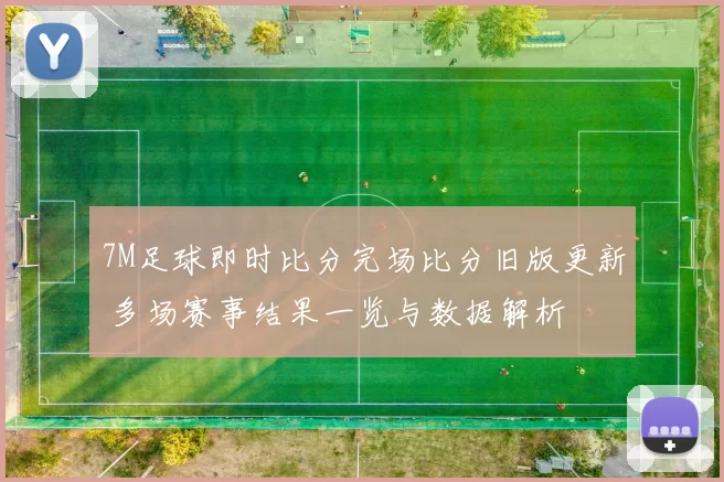 7M足球即时比分完场比分旧版更新 多场赛事结果一览与数据解析