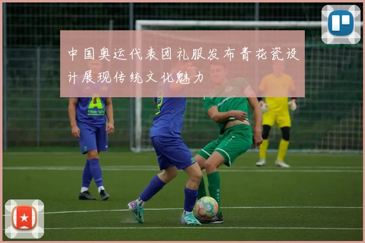 中国奥运代表团礼服发布青花瓷设计展现传统文化魅力