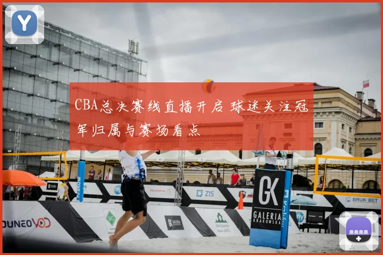 CBA总决赛线直播开启 球迷关注冠军归属与赛场看点