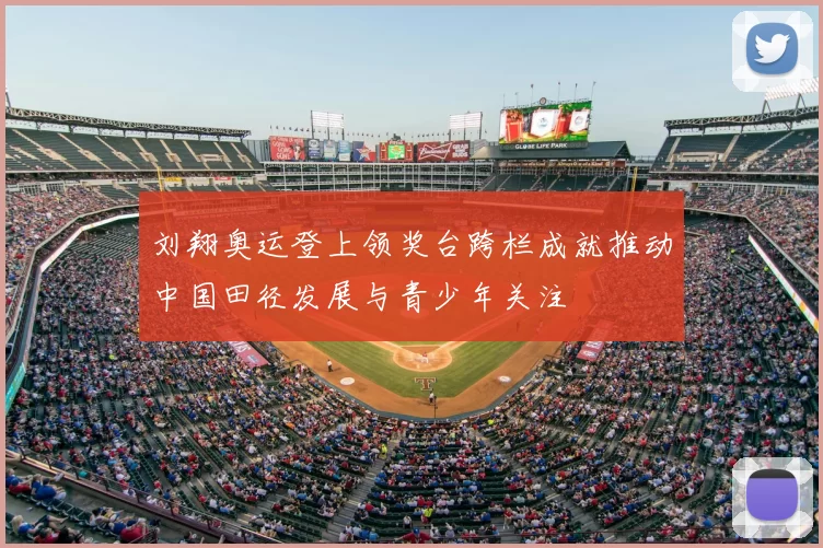 刘翔奥运登上领奖台跨栏成就推动中国田径发展与青少年关注