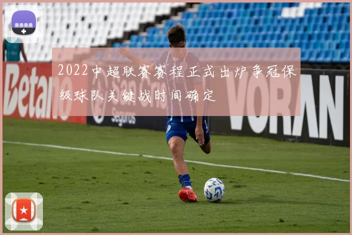 2022中超联赛赛程正式出炉争冠保级球队关键战时间确定