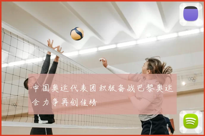 中国奥运代表团积极备战巴黎奥运会力争再创佳绩