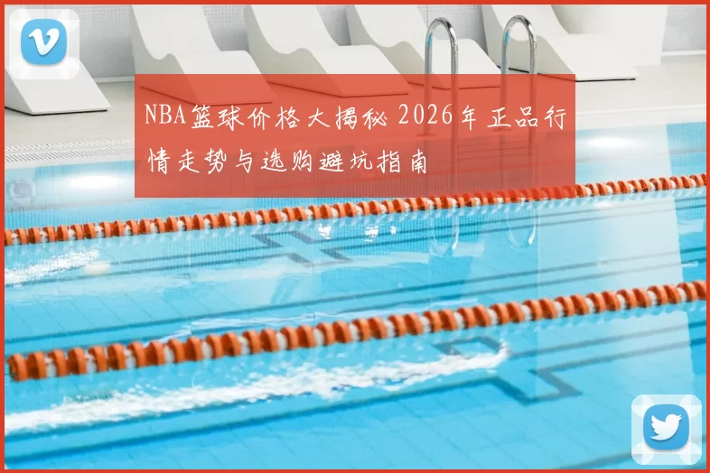 NBA篮球价格大揭秘 2026年正品行情走势与选购避坑指南