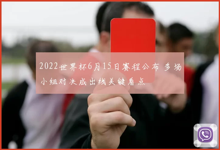 2022世界杯6月15日赛程公布 多场小组对决成出线关键看点