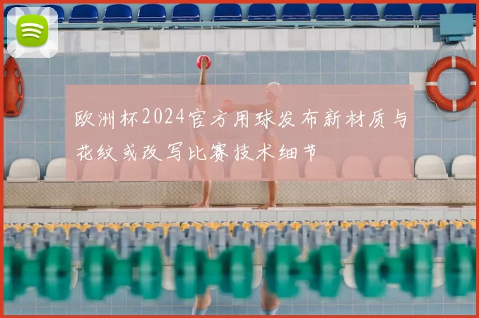 欧洲杯2024官方用球发布新材质与花纹或改写比赛技术细节