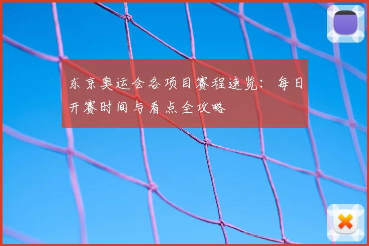 东京奥运会各项目赛程速览：每日开赛时间与看点全攻略