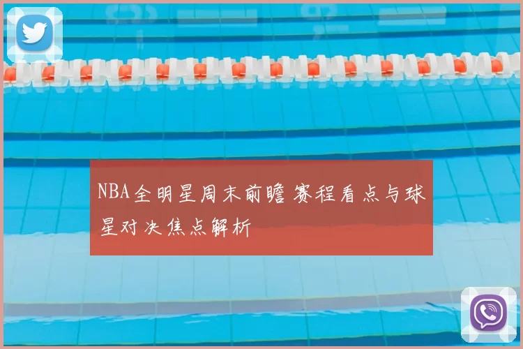 NBA全明星周末前瞻 赛程看点与球星对决焦点解析